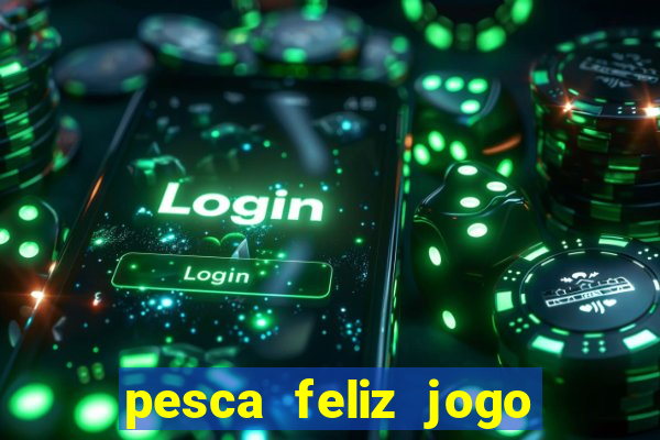 pesca feliz jogo de aposta